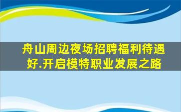 舟山周边夜场招聘福利待遇好.开启模特职业发展之路